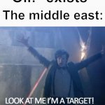 Bruh | The middle east:; Oil: *exists* | image tagged in look at me i'm a target | made w/ Imgflip meme maker