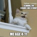 Relatable any1? | CLIMING THE STAIRS LIKE A FURRY; ME AGE 4-11 | image tagged in father i crave violence cat | made w/ Imgflip meme maker