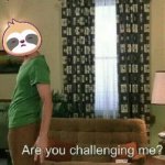 Sloth are you challenging me meme
