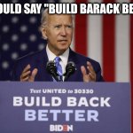 Joe Biden Build Back Better | IT SHOULD SAY "BUILD BARACK BETTER" | image tagged in joe biden build back better | made w/ Imgflip meme maker