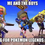 me and the boys but its splatoon 3 | ME AND THE BOYS; WAITING FOR POKÉMON LEGENDS ARCEUS | image tagged in me and the boys but its splatoon 3 | made w/ Imgflip meme maker
