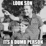 look | LOOK SON ITS A DUMB PERSON | image tagged in memes,look son | made w/ Imgflip meme maker