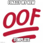 oof | FINALLY MY NEW; TEMPLATE | image tagged in oof | made w/ Imgflip meme maker