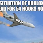 willl we get roblox back?? | SITUATION OF ROBLOX DEAD FOR 54 HOURS NOW; ROBLOX | image tagged in crashing plane | made w/ Imgflip meme maker
