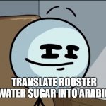 Henry stickman cheeky face | TRANSLATE ROOSTER WATER SUGAR INTO ARABIC | image tagged in henry stickman cheeky face,google translate,sus | made w/ Imgflip meme maker