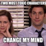 Scumbags | THESE ARE THE TWO MOST TOXIC CHARACTERS ON THE SHOW; CHANGE MY MIND | image tagged in pam and jim,the office | made w/ Imgflip meme maker