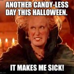 Candy-Less Halloween | ANOTHER CANDY-LESS DAY THIS HALLOWEEN. IT MAKES ME SICK! | image tagged in hocus pocus-glorious morning,halloween,candy | made w/ Imgflip meme maker