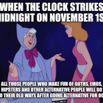 Heads up | WHEN THE CLOCK STRIKES MIDNIGHT ON NOVEMBER 1ST; ALL THOSE PEOPLE WHO MAKE FUN OF GOTHS, EMOS, HIPSTERS AND OTHER ALTERNATIVE PEOPLE WILL GO BACK TO THEIR OLD WAYS AFTER GOING ALTERNATIVE FOR OCTOBER | image tagged in cinderella fairy godmother,memes,halloween,november | made w/ Imgflip meme maker
