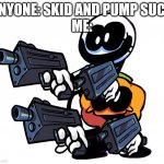 Is time to die | ANYONE: SKID AND PUMP SUCK

ME: | image tagged in skid and pump with guns,fnf,oof size large,why,oh god,why is the fbi here | made w/ Imgflip meme maker