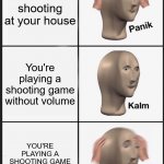 I'm getting killed... | You hear shooting at your house You're playing a shooting game without volume YOU'RE PLAYING A SHOOTING GAME WITHOOUT VOLUME | image tagged in memes,panik kalm panik,funny,funny memes,dank memes,meme man | made w/ Imgflip meme maker