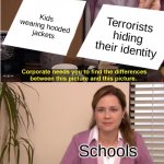 Schools be like | Kids wearing hooded jackets Terrorists hiding their identity Schools | image tagged in memes,they're the same picture,school,frustration | made w/ Imgflip meme maker
