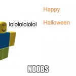 har har har | NOOBS | image tagged in noob halloween,roblox noob,triggered | made w/ Imgflip meme maker