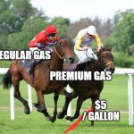 Gas Prices | PREMIUM GAS; REGULAR GAS; $5 / GALLON | image tagged in two horses racing | made w/ Imgflip meme maker