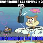 Did somebody say BOOM? | ME:I HOPE NOTHING BAD HAPPENS IN 2022
2022:; DID SOMEBODY SAY BOOM? | image tagged in did somebody say boom | made w/ Imgflip meme maker