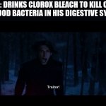 We gave you life and now you're taking us down with you | IDIOT: DRINKS CLOROX BLEACH TO KILL COVID
THE GOOD BACTERIA IN HIS DIGESTIVE SYSTEM | image tagged in kylo ren traitor,kylo ren,star wars,memes,clorox,covid-19 | made w/ Imgflip meme maker
