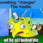 It seems like people just can’t accept change. | Something: *changes*; The media:; wE’Re aLL goNnA dIe | image tagged in mocking spongebob,change,media,oh wow are you actually reading these tags | made w/ Imgflip meme maker