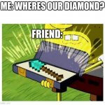 not totally original but still funny  (original image person: inhHuDuy) | ME: WHERES OUR DIAMOND? FRIEND: | image tagged in spongebob box,minecraft,diamond,shovel,diamond shovel,diamond minecraft shovel | made w/ Imgflip meme maker