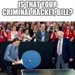 big ping pong | IS THAT YOUR CRIMINAL RACKET, BILL? | image tagged in big ping pong | made w/ Imgflip meme maker