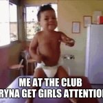 YEAH BABY | ME AT THE CLUB TRYNA GET GIRLS ATTENTION | image tagged in yeah baby | made w/ Imgflip meme maker
