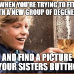 The Golden Ticket | WHEN YOU'RE TRYING TO FIT IN WITH A NEW GROUP OF DEGENERATES AND FIND A PICTURE OF YOUR SISTERS BUTTHOLE | image tagged in the golden ticket | made w/ Imgflip meme maker