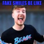 fake smiles be like | FAKE SMILES BE LIKE | image tagged in mr beast smile | made w/ Imgflip meme maker