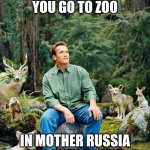 Arnold Schwarzenegger | IN AMERICA YOU GO TO ZOO; IN MOTHER RUSSIA ZOO GOES TO YOU | image tagged in arnold schwarzenegger | made w/ Imgflip meme maker