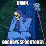 goodbye spooktober | DAMN. GOODBYE SPOOKTOBER | image tagged in sad skeletor | made w/ Imgflip meme maker