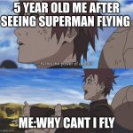 Is this the power of a god naruto gaara | 5 YEAR OLD ME AFTER SEEING SUPERMAN FLYING; ME:WHY CANT I FLY | image tagged in is this the power of a god naruto gaara | made w/ Imgflip meme maker