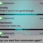 Country Slander p. 8 (TW: DARK HUMOR.) | Russia; Ayo you want form communism again? | image tagged in anxiety/depression texts,communism,russia | made w/ Imgflip meme maker