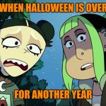 When Halloween is over | WHEN HALLOWEEN IS OVER; FOR ANOTHER YEAR | image tagged in witches of the creek | made w/ Imgflip meme maker