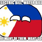 WATER BILL ELECTRIC BILL. JUDIT NA! | ELECTRIC BILL, WATER BILL, I HAVE MANY OF THEM. WANT SOME? | image tagged in philippines | made w/ Imgflip meme maker