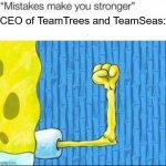 Well Maybe Humanity wasn't a mistake | CEO of TeamTrees and TeamSeas: | image tagged in mistakes make you stronger x after making y,weak | made w/ Imgflip meme maker
