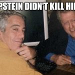 Epstein Clinton Memes | AND EPSTEIN DIDN'T KILL HIM SELF | image tagged in epstein clinton memes | made w/ Imgflip meme maker