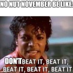 Just beat it , beat it | NO NUT NOVEMBER BE LIKE:; DON'T | image tagged in just beat it beat it | made w/ Imgflip meme maker