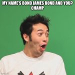 pogchamp | MY NAME'S BOND JAMES BOND AND YOU?
CHAMP | image tagged in pogchamp,memes,funny,james bond | made w/ Imgflip meme maker