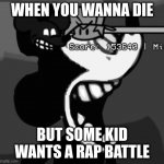 suicide mouse scream | WHEN YOU WANNA DIE; BUT SOME KID WANTS A RAP BATTLE | image tagged in suicide mouse scream | made w/ Imgflip meme maker