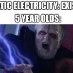 :D | STATIC ELECTRICITY: EXISTS; 5 YEAR OLDS: | image tagged in palpatine unlimited power,memes | made w/ Imgflip meme maker