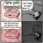 Brain Before Sleep | are you sleeping? im tring to now shut it. why does the room get darker in the next panel of this meme? | image tagged in brain before sleep | made w/ Imgflip meme maker