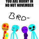 Alex the stickman.exe crew bro- | POV:
YOU ARE HORNY IN
NO NUT NOVEMBER | image tagged in alex the stickman exe crew bro-,no nut november | made w/ Imgflip meme maker