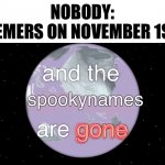 No more spooky before the name… very sad. | NOBODY:
MEMERS ON NOVEMBER 1ST:; spookynames | image tagged in and the dinosaurs are gone,halloween,sad man,sad,what now,memes | made w/ Imgflip meme maker