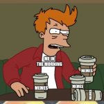 Fry coffee  | @DRAKONBANE78; ME IN THE MORNING; MEMES; MEMES; MEMES; MEMES; MY HOMEWORK I NEED TO DO | image tagged in fry coffee | made w/ Imgflip meme maker