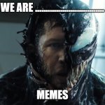 Venom finally found out about memes | WE ARE ................................. MEMES | image tagged in we are venom | made w/ Imgflip meme maker