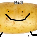 ITS ALIVE | DAY 3 | image tagged in potato | made w/ Imgflip meme maker