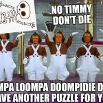 Are oompa loompas bad | NO TIMMY
DON'T DIE; OOMPA LOOMPA DOOMPIDIE DOO I HAVE ANOTHER PUZZLE FOR YOU | image tagged in oompa loompas | made w/ Imgflip meme maker