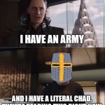 and hes coming for you as we speak.... | I HAVE AN ARMY; AND I HAVE A LITERAL CHAD. THEY'RE READING THIS RIGHT NOW | image tagged in we have a hulk,crusader,wholesome | made w/ Imgflip meme maker