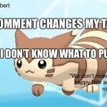 Also I finally made an announcement temp | FIRST COMMENT CHANGES MY TAG LINE BECAUSE I DON’T KNOW WHAT TO PUT THERE | image tagged in rob s furret announcement temp | made w/ Imgflip meme maker