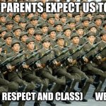North Korean Military March | HOW PARENTS EXPECT US TO ACT; (WITH RESPECT AND CLASS)       WE DONT | image tagged in north korean military march | made w/ Imgflip meme maker