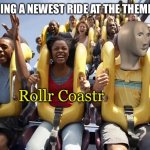 Meme man finally rides a roller coaster | ME RIDING A NEWEST RIDE AT THE THEME PARK: | image tagged in meme man rollr coaster,memes,theme park,roller coaster,meme man | made w/ Imgflip meme maker