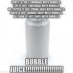 If You Like Bubble Juice Plz Upvote This....I Need Support....GO BUBBLE JUICE!!! | SPRITE IS JUST LEMONADE WITH BUBBLES. 
7-UP IS JUST LIMEENADE WITH BUBBLES.
DR. PEPPER IS JUST PRUNE JUICE WITH BUBBLES.
FANTA IS JUST ORANGE JUICE WITH BUBBLES.
ALL SODA IS JUST JUICE WITH BUBBLES; BUBBLE JUICE!!!!!!!!!!!!!!!!!!! | image tagged in blank soda or beer can,soda,bubbles | made w/ Imgflip meme maker