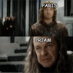 he's not wrong. | PARIS; PRIAM | image tagged in denethor dissapointed in faramir,father,father and son,paris | made w/ Imgflip meme maker